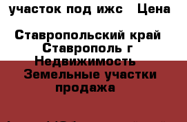 участок под ижс › Цена ­ 5 150 000 - Ставропольский край, Ставрополь г. Недвижимость » Земельные участки продажа   